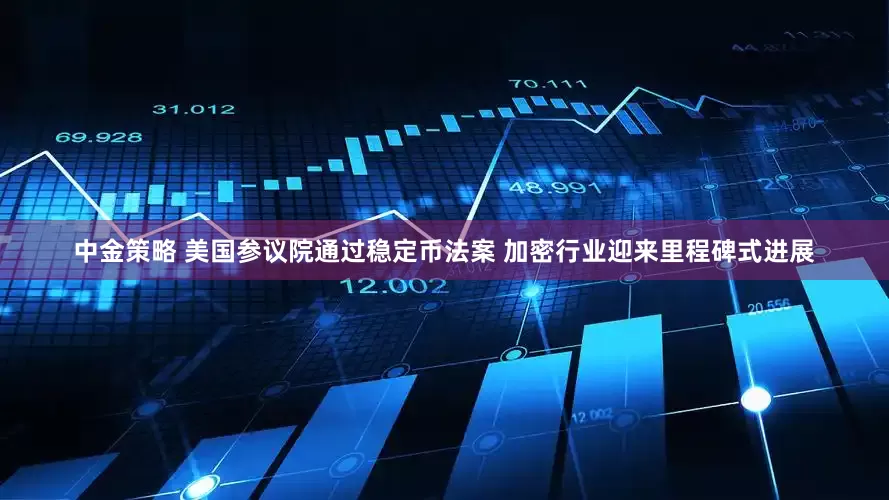 中金策略 美国参议院通过稳定币法案 加密行业迎来里程碑式进展