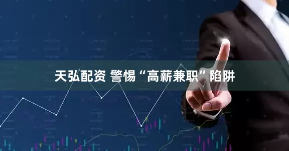 天弘配资 警惕“高薪兼职”陷阱