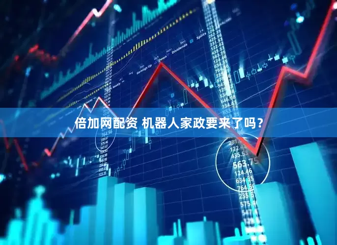 倍加网配资 机器人家政要来了吗？