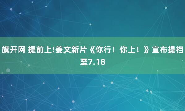 旗开网 提前上!姜文新片《你行！你上！》宣布提档至7.18
