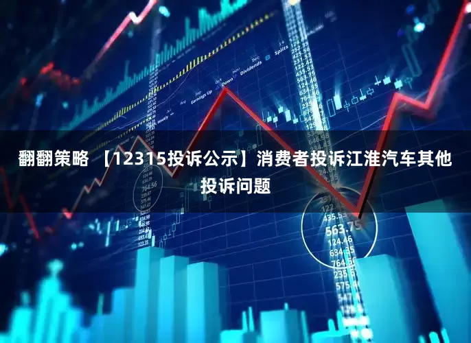 翻翻策略 【12315投诉公示】消费者投诉江淮汽车其他投诉问题