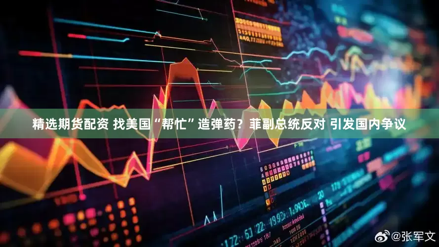 精选期货配资 找美国“帮忙”造弹药？菲副总统反对 引发国内争议