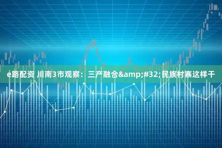 e路配资 川南3市观察：三产融合&#32;民族村寨这样干