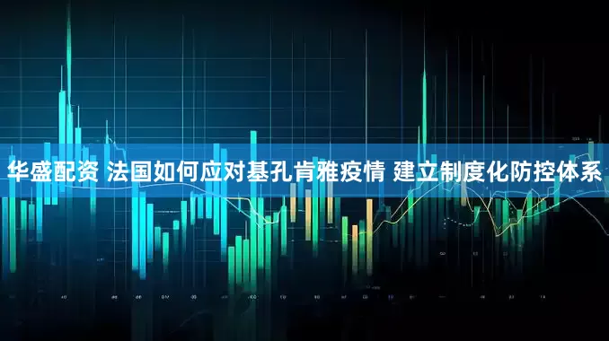 华盛配资 法国如何应对基孔肯雅疫情 建立制度化防控体系