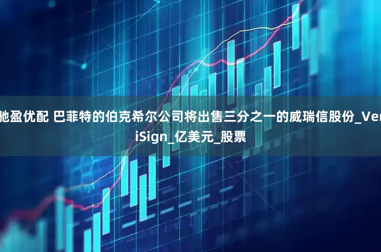 驰盈优配 巴菲特的伯克希尔公司将出售三分之一的威瑞信股份_VeriSign_亿美元_股票