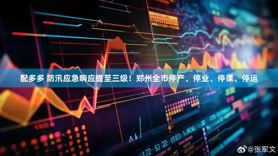 配多多 防汛应急响应提至三级！郑州全市停产、停业、停课、停运