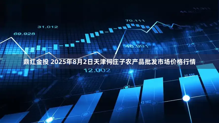 鼎红金投 2025年8月2日天津何庄子农产品批发市场价格行情