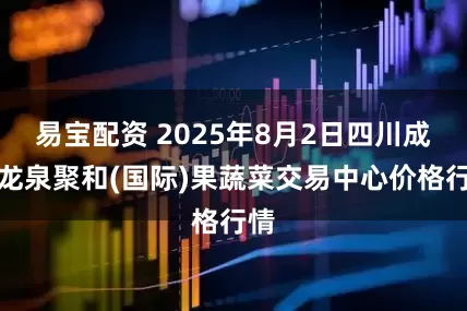易宝配资 2025年8月2日四川成都龙泉聚和(国际)果蔬菜交易中心价格行情