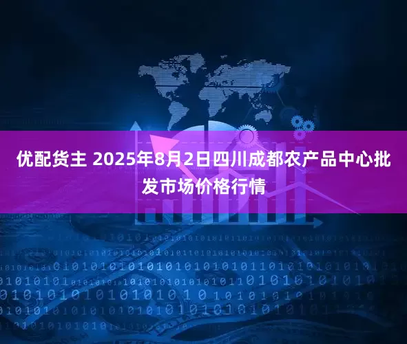 优配货主 2025年8月2日四川成都农产品中心批发市场价格行情