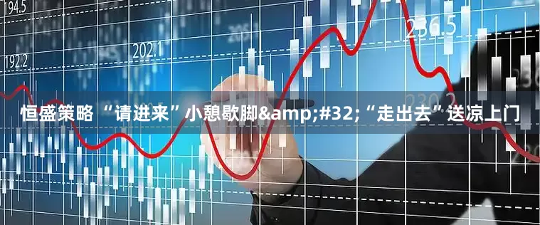 恒盛策略 “请进来”小憩歇脚&#32;“走出去”送凉上门