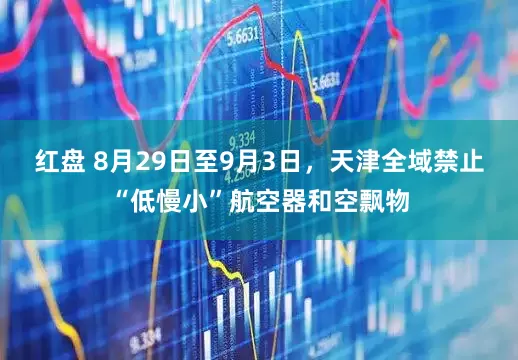 红盘 8月29日至9月3日，天津全域禁止“低慢小”航空器和空飘物