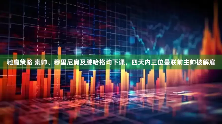 驰赢策略 索帅、穆里尼奥及滕哈格均下课，四天内三位曼联前主帅被解雇