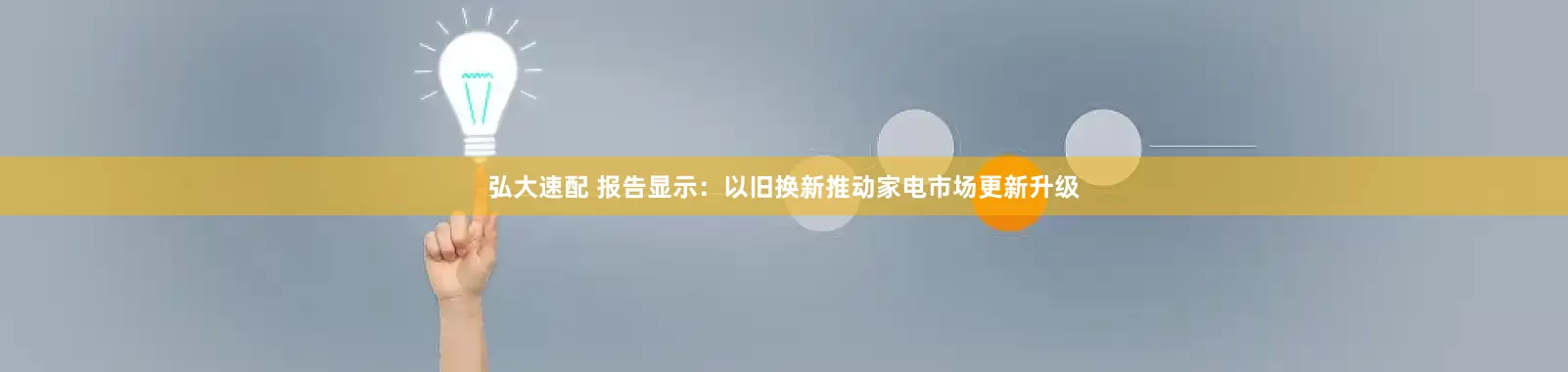 弘大速配 报告显示：以旧换新推动家电市场更新升级