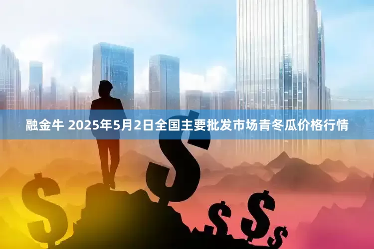 融金牛 2025年5月2日全国主要批发市场青冬瓜价格行情