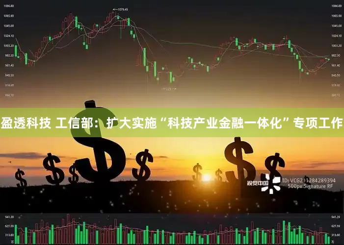 盈透科技 工信部：扩大实施“科技产业金融一体化”专项工作